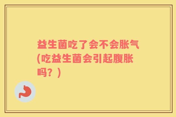 益生菌吃了会不会(吃益生菌会引起吗？)