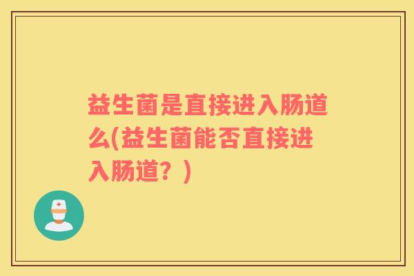 益生菌是直接进入肠道么(益生菌能否直接进入肠道？)
