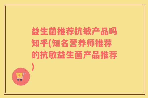 益生菌推荐抗敏产品吗知乎(知名营养师推荐的抗敏益生菌产品推荐)