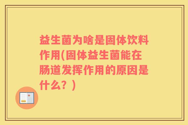 益生菌为啥是固体饮料作用(固体益生菌能在肠道发挥作用的原因是什么?) 益生菌为啥是固体饮料作用(固体益生菌能在肠道发挥作用的原因是什么?)