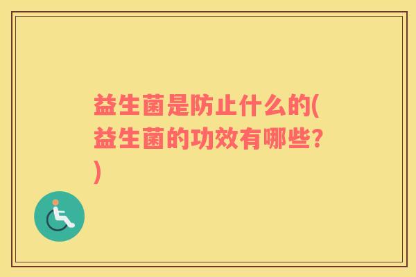 益生菌是防止什么的(益生菌的功效有哪些？)