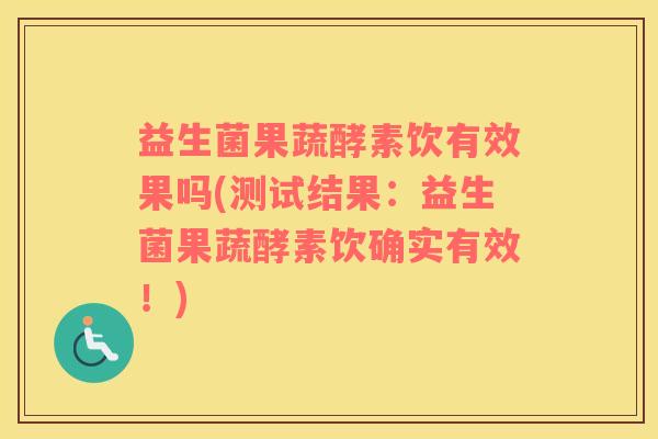 益生菌果蔬酵素饮有效果吗(测试结果：益生菌果蔬酵素饮确实有效！)