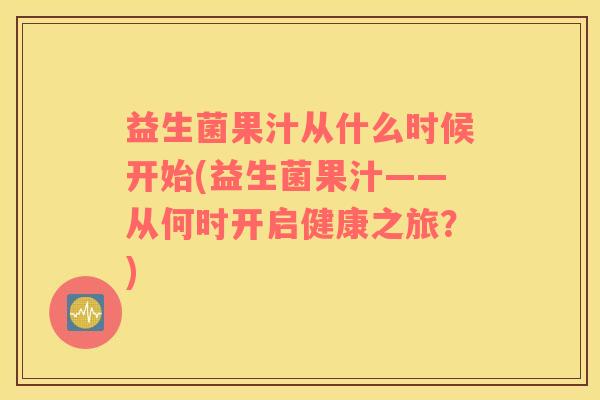 益生菌果汁从什么时候开始(益生菌果汁——从何时开启健康之旅？)