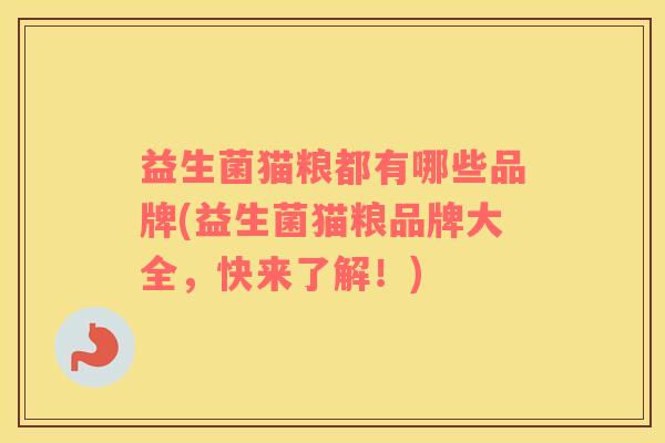 益生菌猫粮都有哪些品牌(益生菌猫粮品牌大全,快来了解!) 益生菌猫粮都有哪些品牌(益生菌猫粮品牌大全,快来了解!)