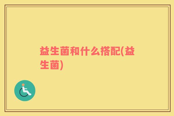 益生菌和什么搭配(益生菌)