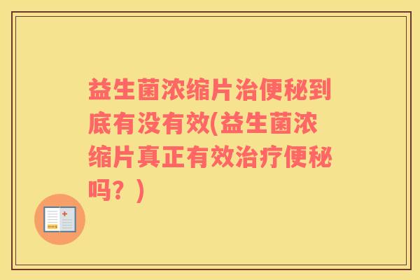 益生菌浓缩片到底有没有效(益生菌浓缩片真正有效吗？)