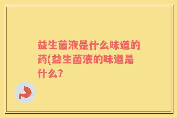 益生菌液是什么味道的药(益生菌液的味道是什么？