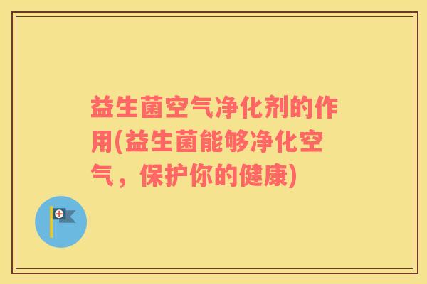 益生菌空气净化剂的作用(益生菌能够净化空气，保护你的健康)