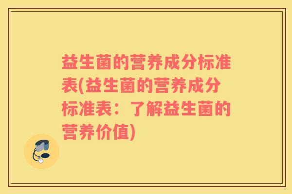 益生菌的营养成分标准表(益生菌的营养成分标准表：了解益生菌的营养价值)