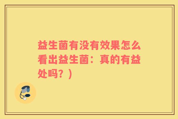 益生菌有没有效果怎么看出益生菌：真的有益处吗？)