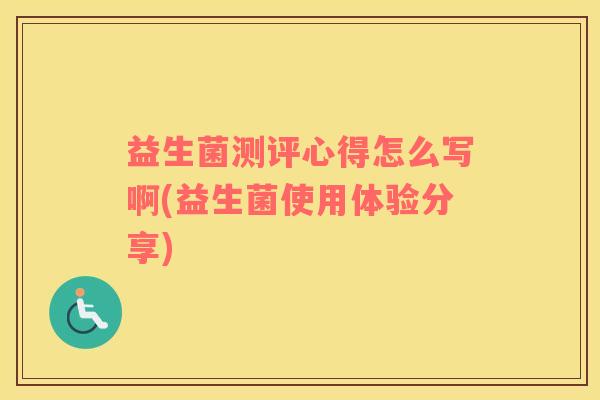 益生菌测评心得怎么写啊(益生菌使用体验分享) 益生菌测评心得怎么写啊(益生菌使用体验分享)