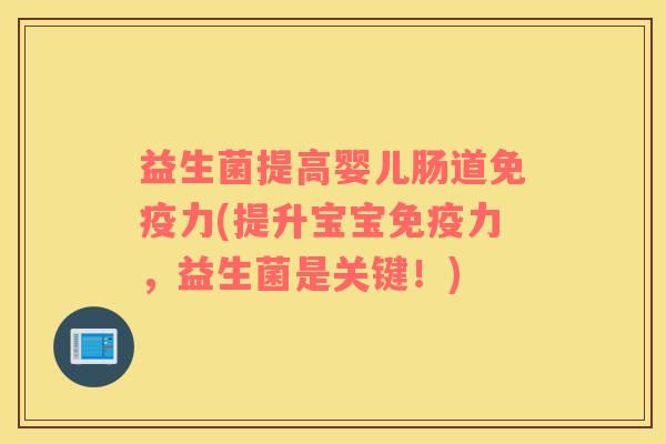 益生菌提高婴儿肠道力(提升宝宝力,益生菌是关键!) 益生菌提高婴儿肠道力(提升宝宝力,益生菌是关键!)