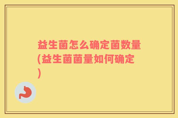 益生菌怎么确定菌数量(益生菌菌量如何确定)