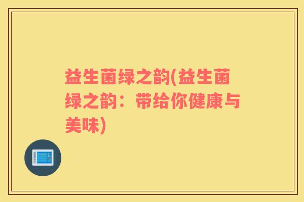益生菌绿之韵(益生菌绿之韵：带给你健康与美味)