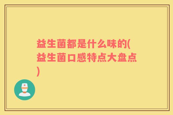 益生菌都是什么味的(益生菌口感特点大盘点)