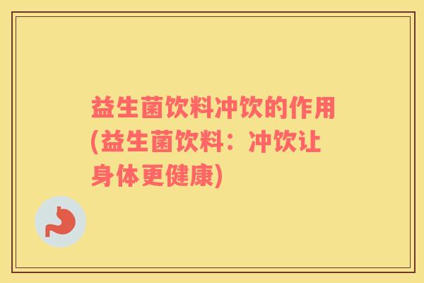益生菌饮料冲饮的作用(益生菌饮料：冲饮让身体更健康)