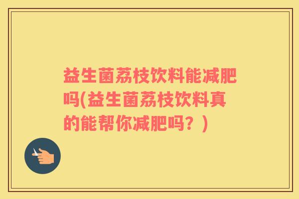 益生菌荔枝饮料能吗(益生菌荔枝饮料真的能帮你吗？)