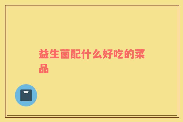 益生菌配什么好吃的菜品