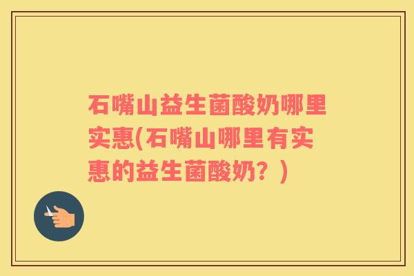 石嘴山益生菌酸奶哪里实惠(石嘴山哪里有实惠的益生菌酸奶？)