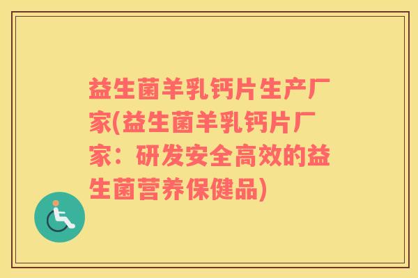 益生菌羊乳钙片生产厂家(益生菌羊乳钙片厂家：研发安全高效的益生菌营养保健品)