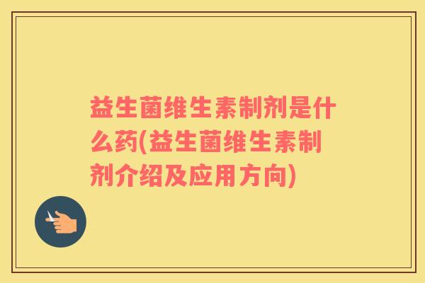 益生菌维生素制剂是什么药(益生菌维生素制剂介绍及应用方向)