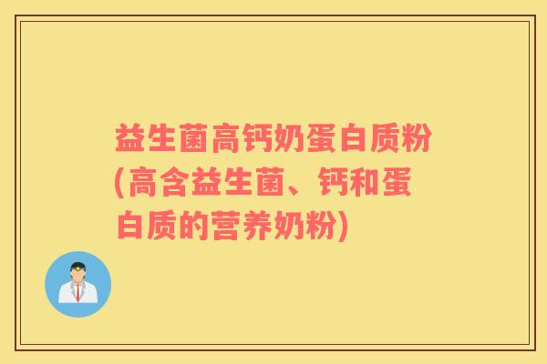 益生菌高钙奶蛋白质粉(高含益生菌、钙和蛋白质的营养奶粉)