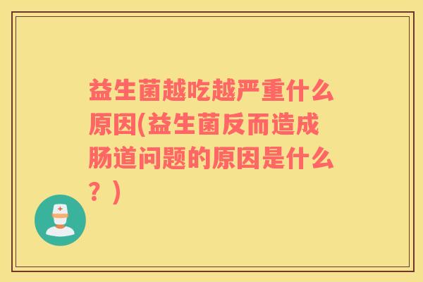 益生菌越吃越严重什么原因(益生菌反而造成肠道问题的原因是什么？)
