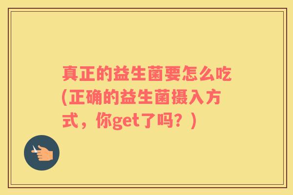 真正的益生菌要怎么吃(正确的益生菌摄入方式，你get了吗？)