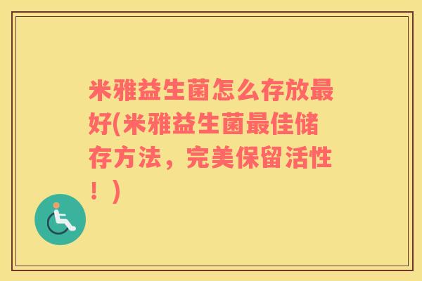 米雅益生菌怎么存放好(米雅益生菌佳储存方法，完美保留活性！)