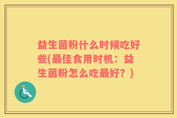 益生菌粉什么时候吃好些(佳食用时机：益生菌粉怎么吃好？)