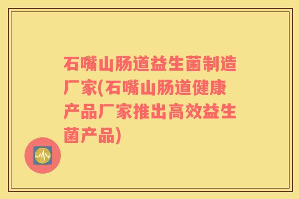 石嘴山肠道益生菌制造厂家(石嘴山肠道健康产品厂家推出高效益生菌产品) 石嘴山肠道益生菌制造厂家(石嘴山肠道健康产品厂家推出高效益生菌产品)