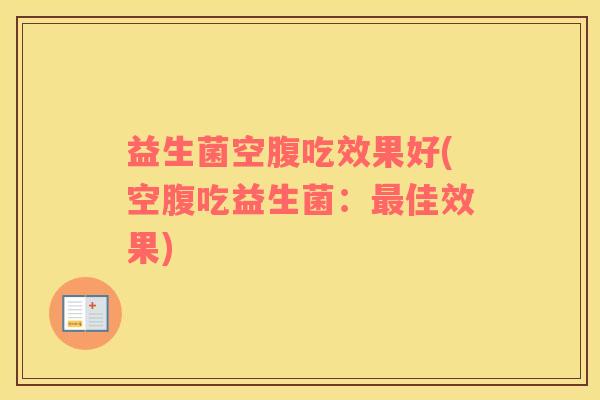 益生菌空腹吃效果好(空腹吃益生菌：佳效果)