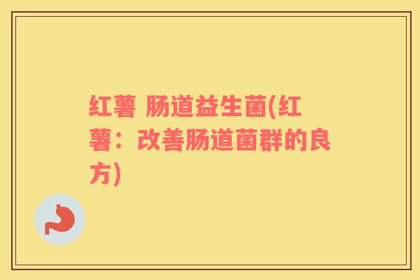 红薯 肠道益生菌(红薯：改善肠道菌群的良方)
