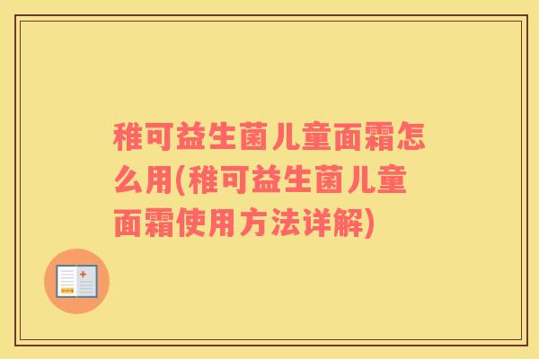 稚可益生菌儿童面霜怎么用(稚可益生菌儿童面霜使用方法详解) 稚可益生菌儿童面霜怎么用(稚可益生菌儿童面霜使用方法详解)