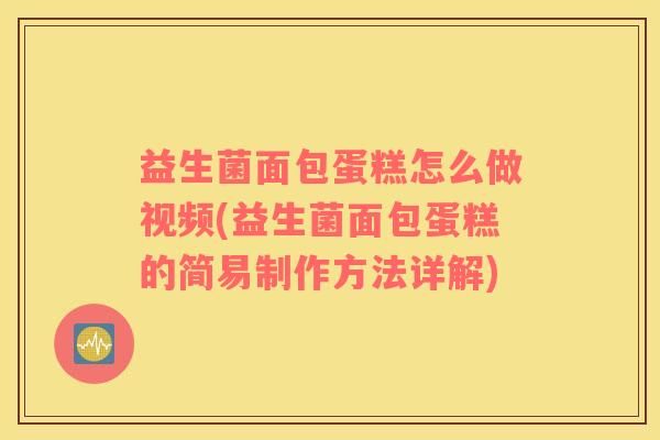 益生菌面包蛋糕怎么做视频(益生菌面包蛋糕的简易制作方法详解)