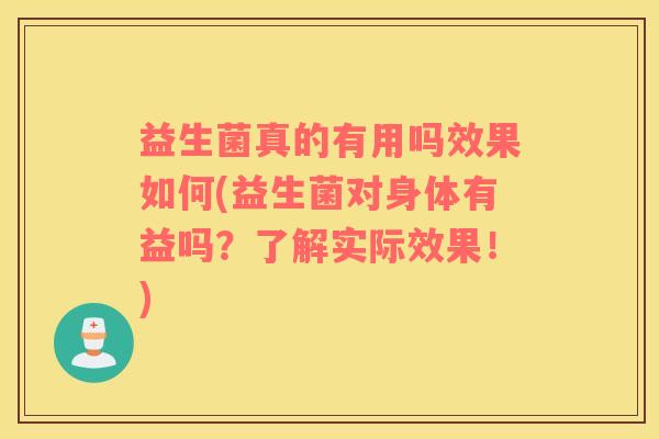 益生菌真的有用吗效果如何(益生菌对身体有益吗？了解实际效果！)