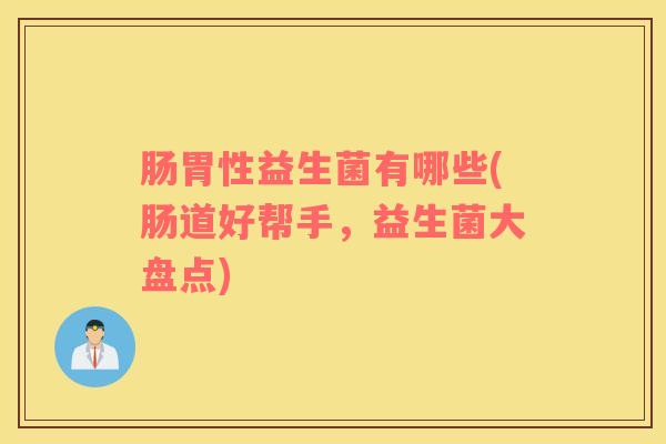 肠胃性益生菌有哪些(肠道好帮手，益生菌大盘点)