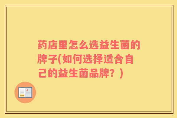 药店里怎么选益生菌的牌子(如何选择适合自己的益生菌品牌？)