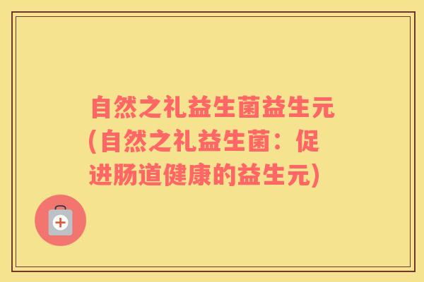 自然之礼益生菌益生元(自然之礼益生菌：促进肠道健康的益生元)