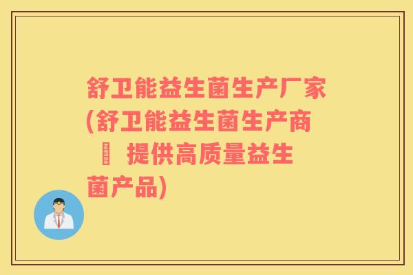 舒卫能益生菌生产厂家(舒卫能益生菌生产商 – 提供高质量益生菌产品)