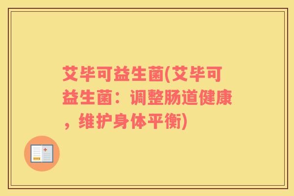 艾毕可益生菌(艾毕可益生菌：调整肠道健康，维护身体平衡)
