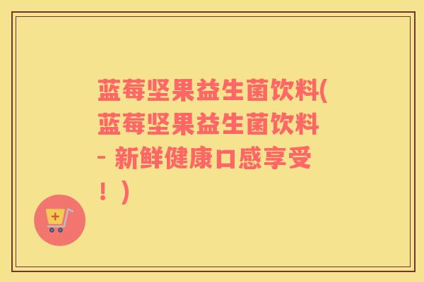 蓝莓坚果益生菌饮料(蓝莓坚果益生菌饮料 - 新鲜健康口感享受！)