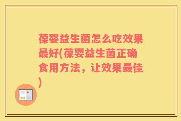 葆婴益生菌怎么吃效果好(葆婴益生菌正确食用方法，让效果佳)