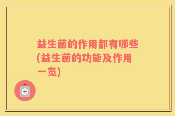 益生菌的作用都有哪些(益生菌的功能及作用一览)