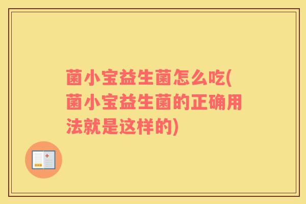 菌小宝益生菌怎么吃(菌小宝益生菌的正确用法就是这样的)