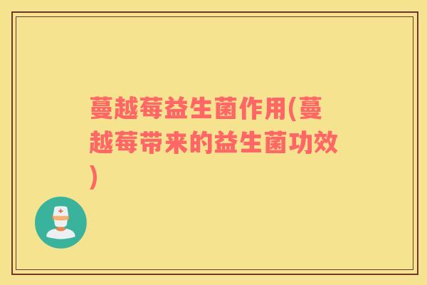 蔓越莓益生菌作用(蔓越莓带来的益生菌功效)