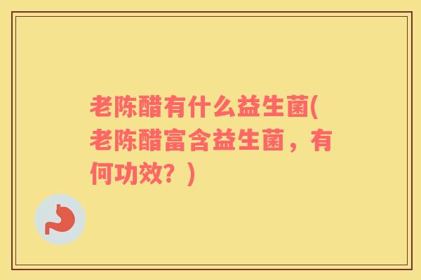 老陈醋有什么益生菌(老陈醋富含益生菌，有何功效？)