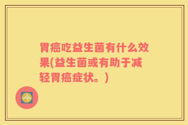 胃吃益生菌有什么效果(益生菌或有助于减轻胃症状。)