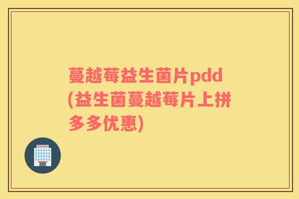蔓越莓益生菌片pdd(益生菌蔓越莓片上拼多多优惠) 蔓越莓益生菌片pdd(益生菌蔓越莓片上拼多多优惠)