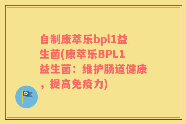 自制康萃乐bpl1益生菌(康萃乐BPL1益生菌：维护肠道健康，提高力)